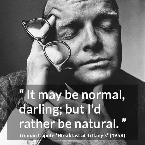 Truman Capote quote about self from Breakfast at Tiffany's - It may be normal, darling; but I'd rather be natural.