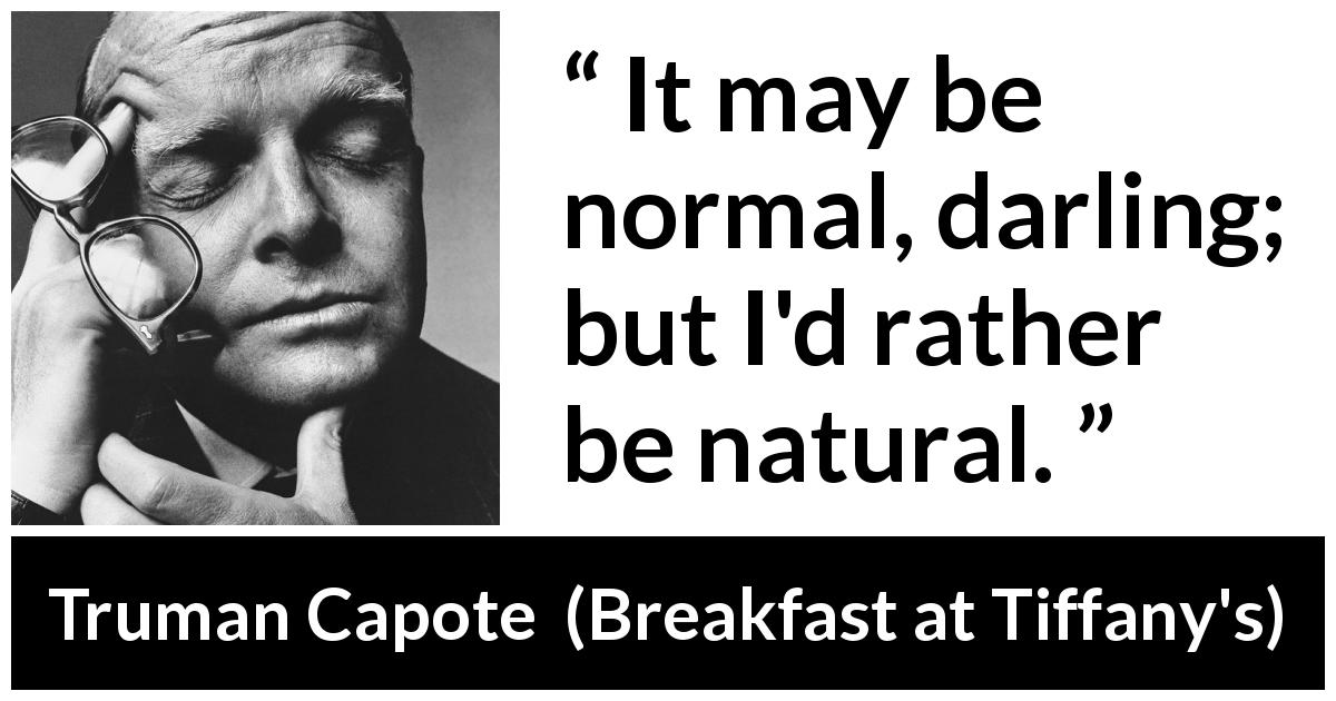 Truman Capote quote about self from Breakfast at Tiffany's - It may be normal, darling; but I'd rather be natural.