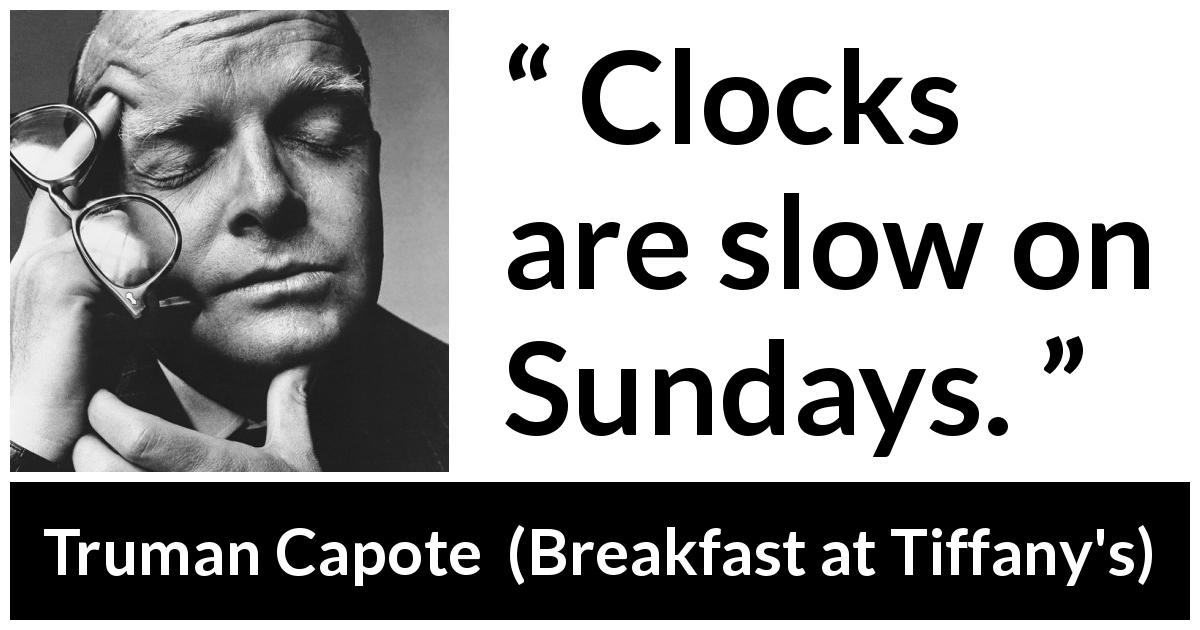 Truman Capote quote about slowness from Breakfast at Tiffany's - Clocks are slow on Sundays.