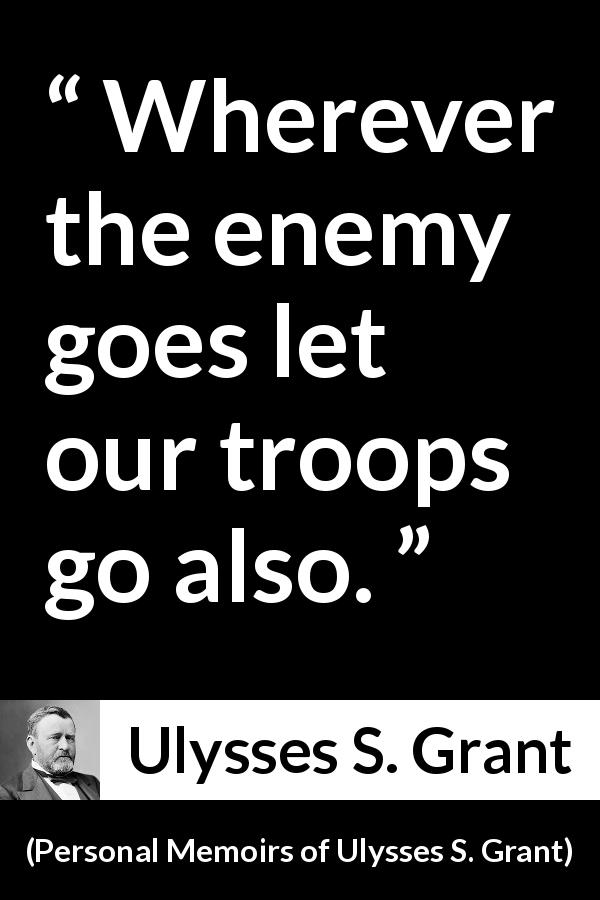 Ulysses S. Grant quote about enemy from Personal Memoirs of Ulysses S. Grant - Wherever the enemy goes let our troops go also.