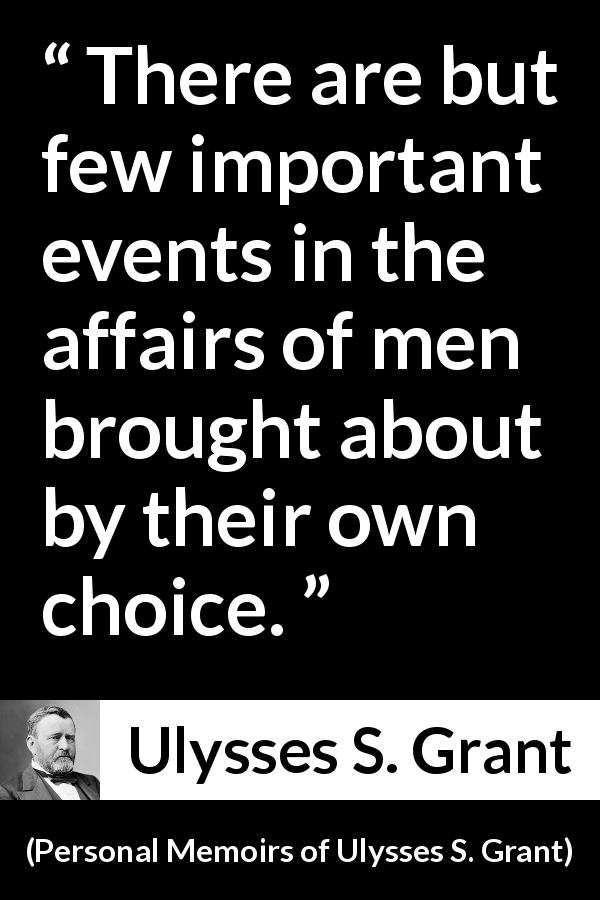 Ulysses S. Grant quote about freedom from Personal Memoirs of Ulysses S. Grant - There are but few important events in the affairs of men brought about by their own choice.