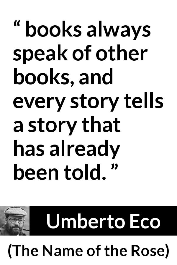 Umberto Eco quote about books from The Name of the Rose - books always speak of other books, and every story tells a story that has already been told.