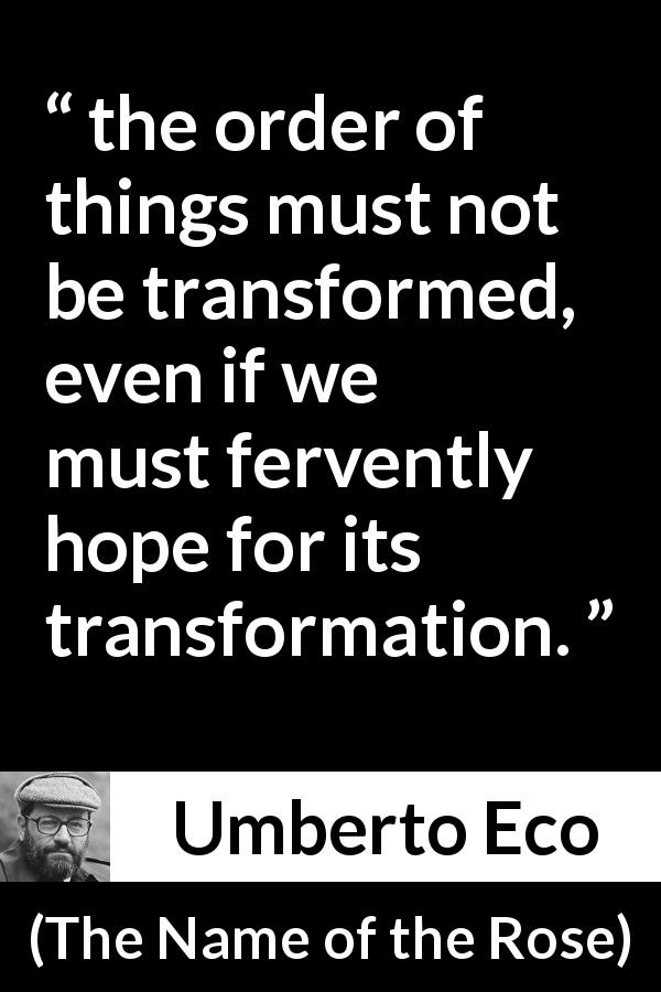 Umberto Eco quote about change from The Name of the Rose - the order of things must not be transformed, even if we must fervently hope for its transformation.