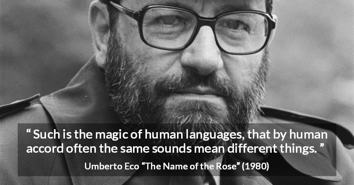 Umberto Eco quote about language from The Name of the Rose - Such is the magic of human languages, that by human accord often the same sounds mean different things.