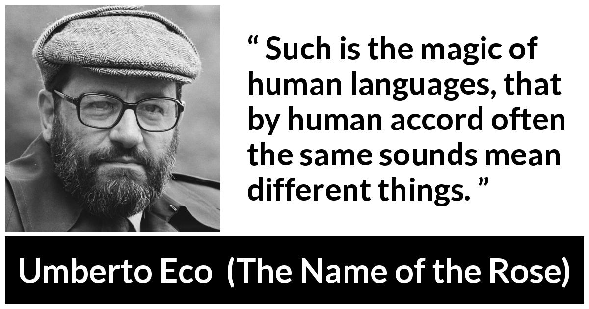 Umberto Eco quote about language from The Name of the Rose - Such is the magic of human languages, that by human accord often the same sounds mean different things.