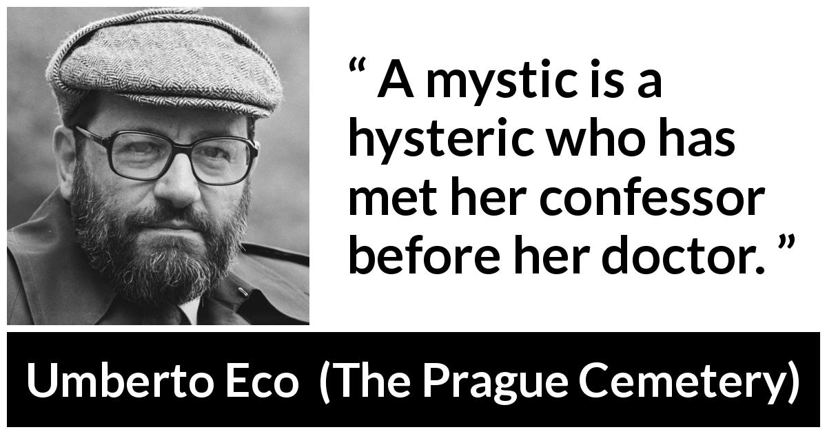 Umberto Eco quote about mysticism from The Prague Cemetery - A mystic is a hysteric who has met her confessor before her doctor.