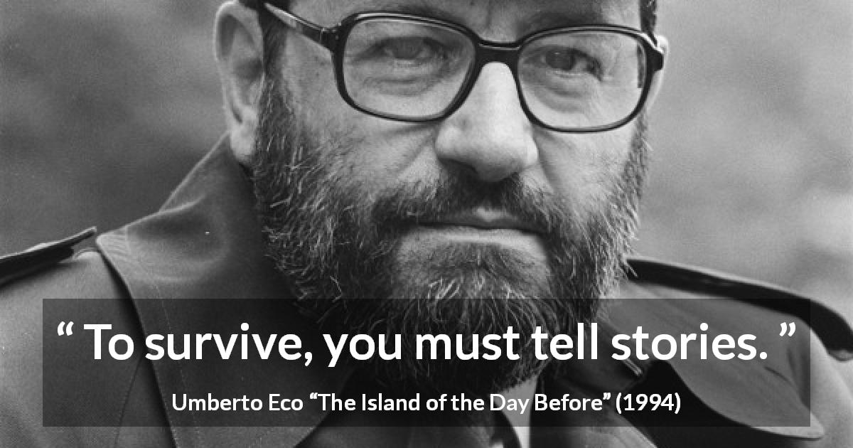 Umberto Eco quote about surviving from The Island of the Day Before - To survive, you must tell stories.