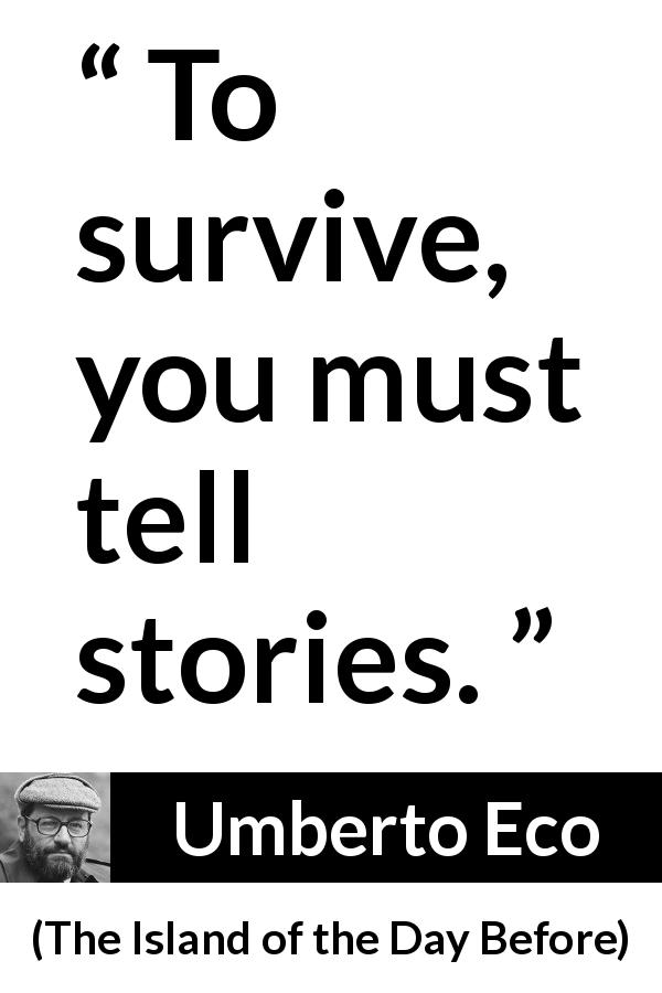 Umberto Eco quote about surviving from The Island of the Day Before - To survive, you must tell stories.