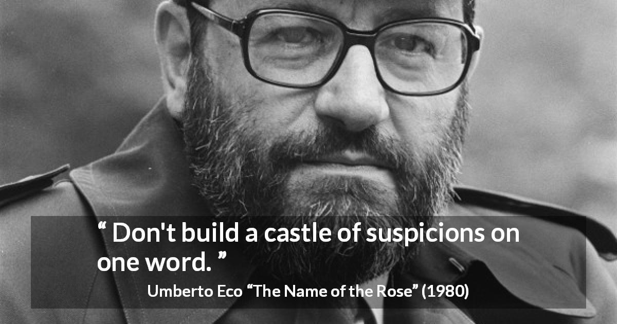Umberto Eco quote about words from The Name of the Rose - Don't build a castle of suspicions on one word.
