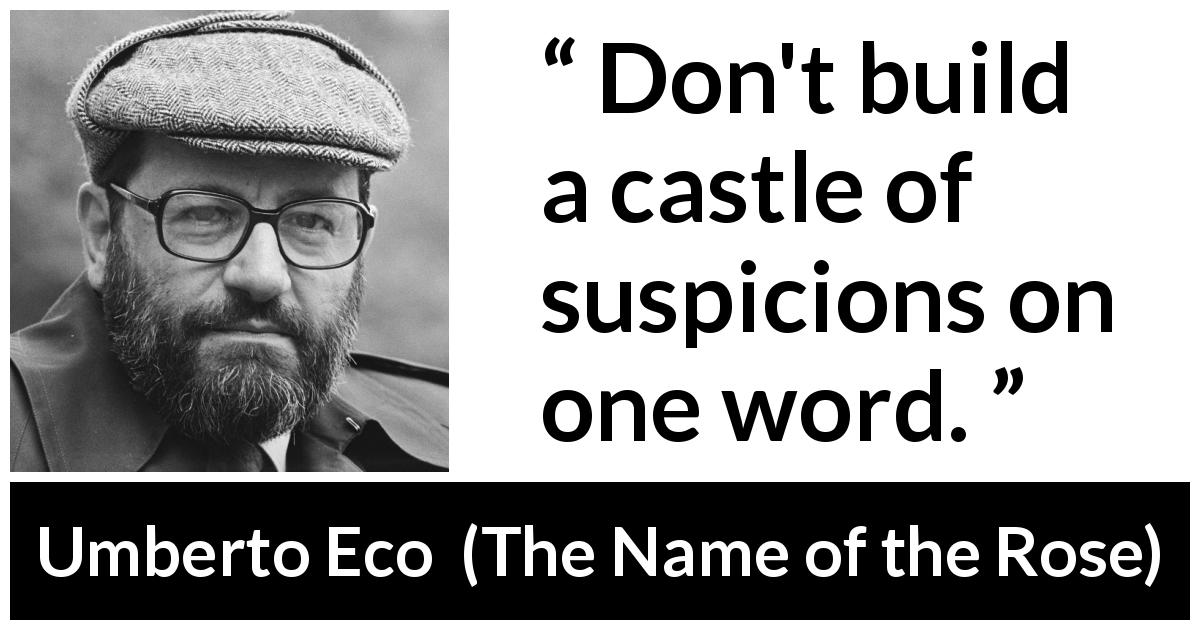 Umberto Eco quote about words from The Name of the Rose - Don't build a castle of suspicions on one word.