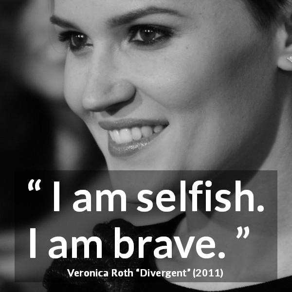 Veronica Roth quote about courage from Divergent - I am selfish. I am brave.