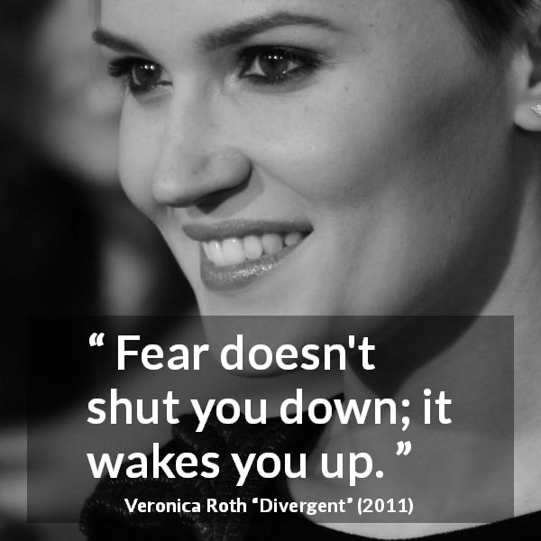 Veronica Roth quote about fear from Divergent - Fear doesn't shut you down; it wakes you up.