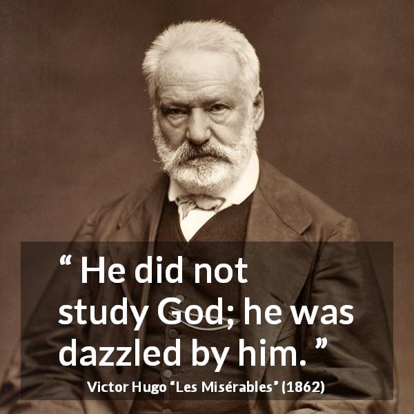 Victor Hugo quote about God from Les Misérables - He did not study God; he was dazzled by him.