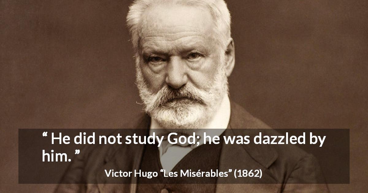 Victor Hugo quote about God from Les Misérables - He did not study God; he was dazzled by him.