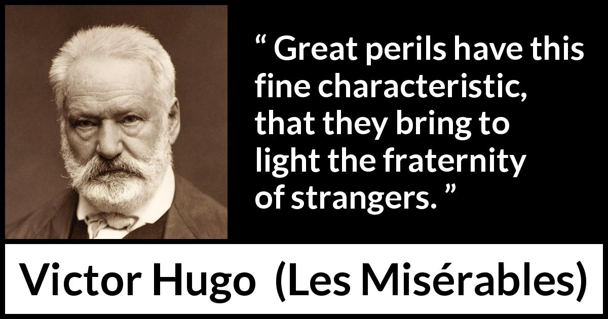 Victor Hugo quote about danger from Les Misérables - Great perils have this fine characteristic, that they bring to light the fraternity of strangers.