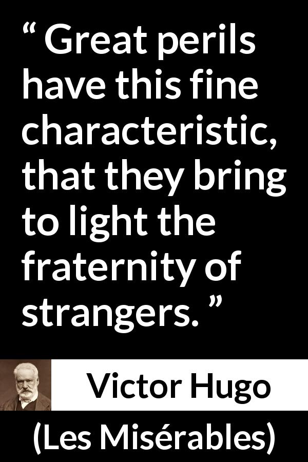 Victor Hugo quote about danger from Les Misérables - Great perils have this fine characteristic, that they bring to light the fraternity of strangers.