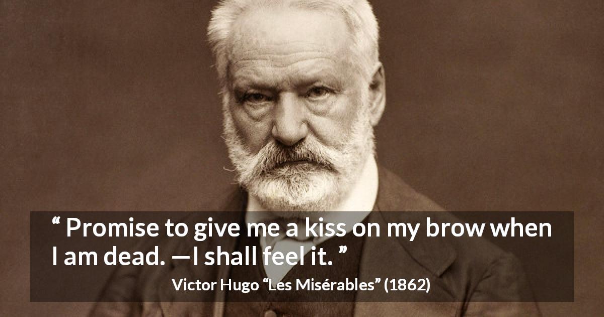Victor Hugo quote about death from Les Misérables - Promise to give me a kiss on my brow when I am dead. —I shall feel it.