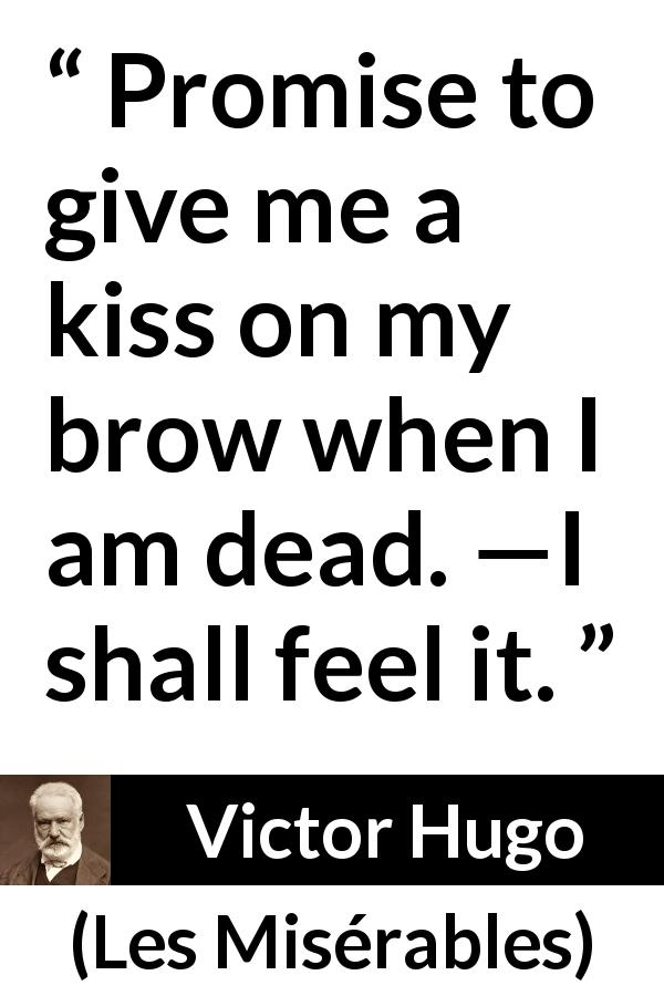 Victor Hugo quote about death from Les Misérables - Promise to give me a kiss on my brow when I am dead. —I shall feel it.