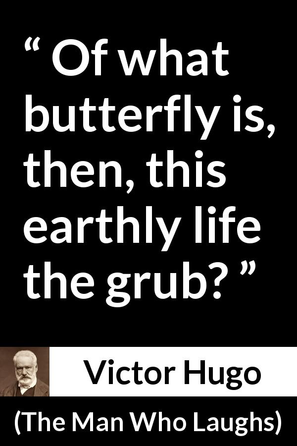 Victor Hugo quote about death from The Man Who Laughs - Of what butterfly is, then, this earthly life the grub?