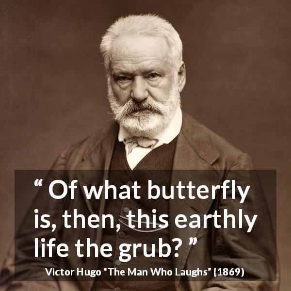 Victor Hugo quote about death from The Man Who Laughs - Of what butterfly is, then, this earthly life the grub?