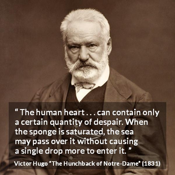 Victor Hugo quote about despair from The Hunchback of Notre-Dame - The human heart . . . can contain only a certain quantity of despair. When the sponge is saturated, the sea may pass over it without causing a single drop more to enter it.