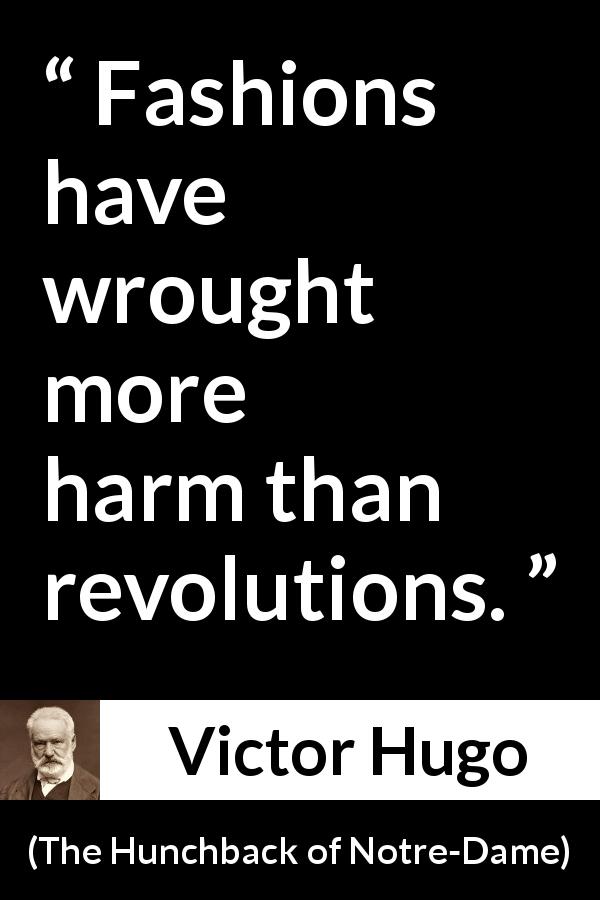 Victor Hugo quote about fashion from The Hunchback of Notre-Dame - Fashions have wrought more harm than revolutions.