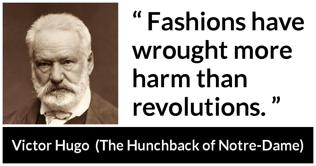 Victor Hugo quote about fashion from The Hunchback of Notre-Dame - Fashions have wrought more harm than revolutions.