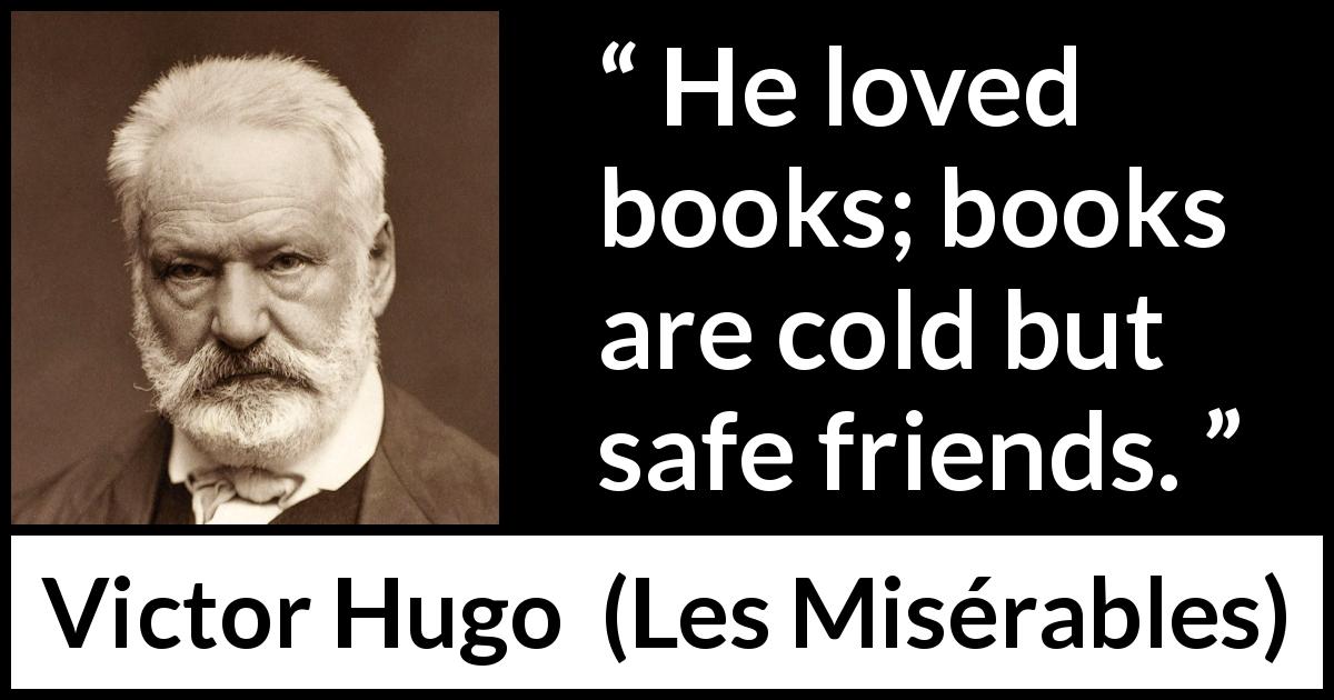 Victor Hugo quote about friendship from Les Misérables - He loved books; books are cold but safe friends.