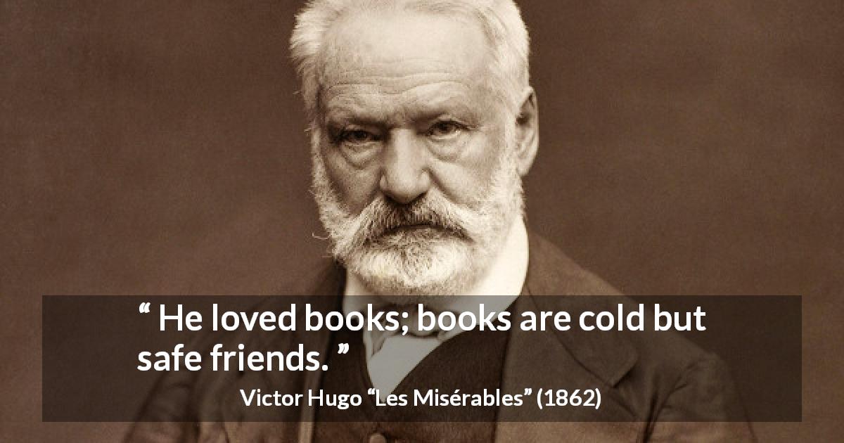 Victor Hugo quote about friendship from Les Misérables - He loved books; books are cold but safe friends.