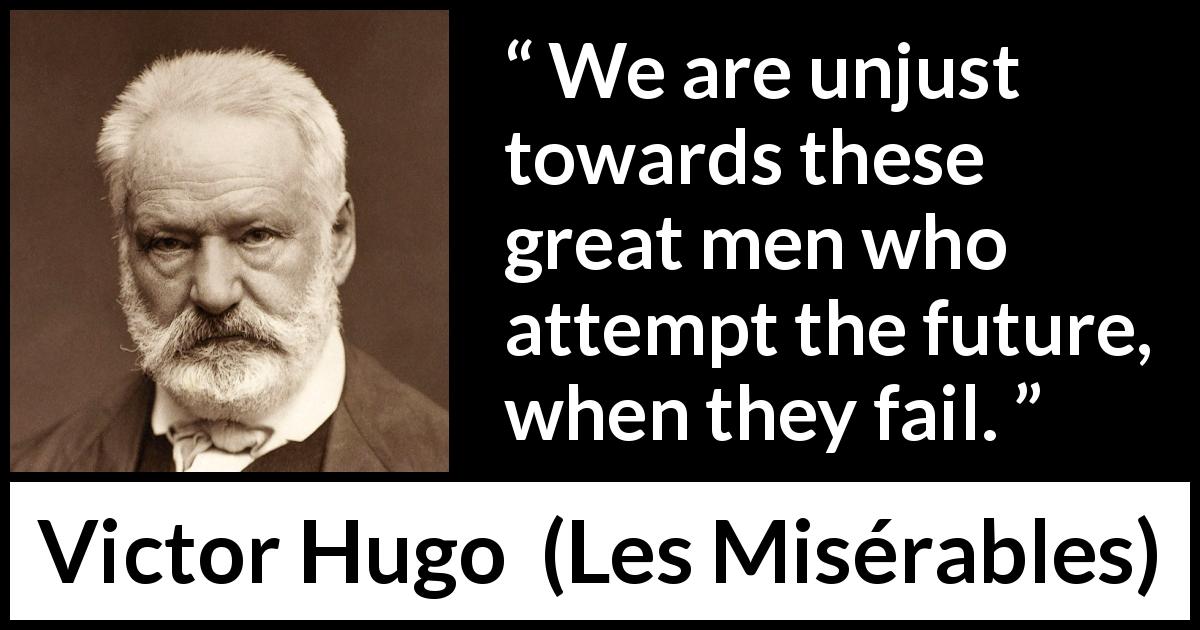 Victor Hugo quote about future from Les Misérables - We are unjust towards these great men who attempt the future, when they fail.
