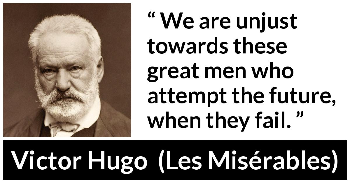 Victor Hugo quote about future from Les Misérables - We are unjust towards these great men who attempt the future, when they fail.