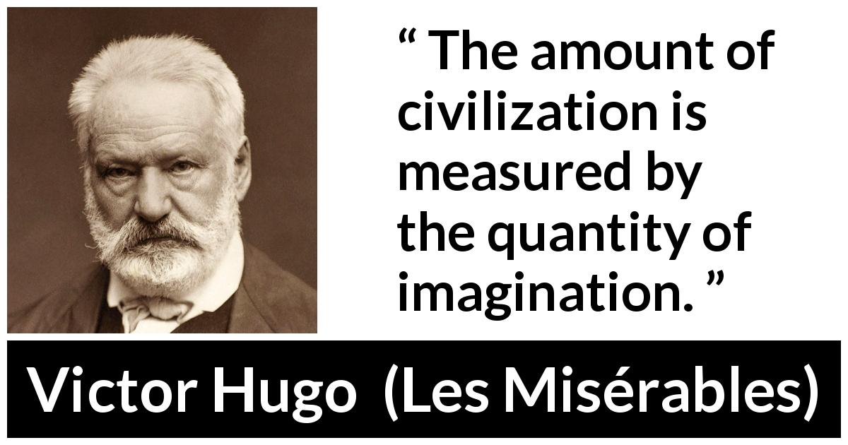 Victor Hugo quote about imagination from Les Misérables - The amount of civilization is measured by the quantity of imagination.