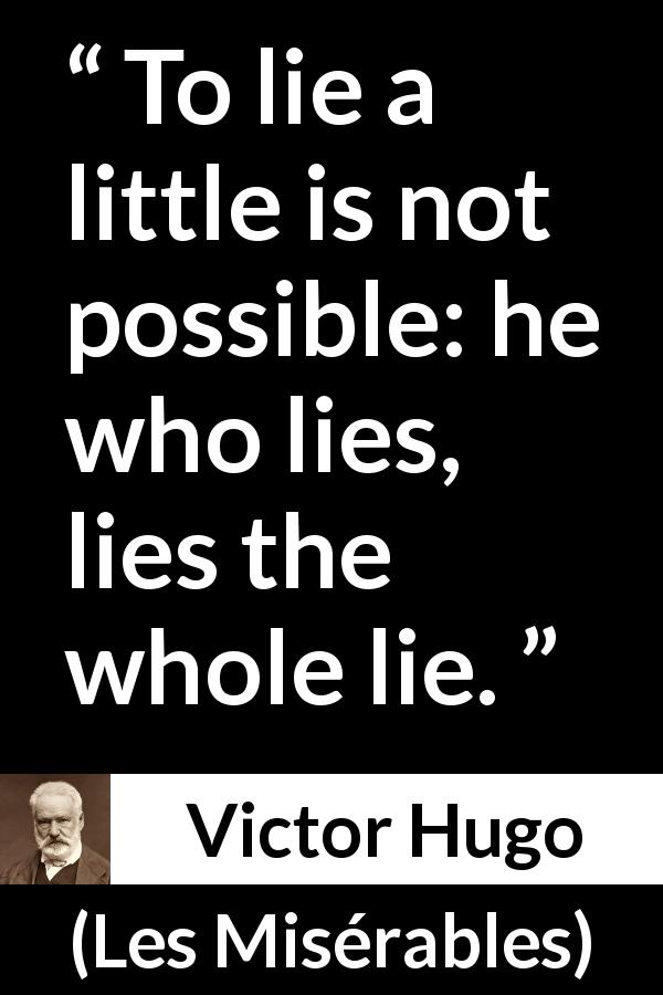 Victor Hugo quote about lie from Les Misérables - To lie a little is not possible: he who lies, lies the whole lie.