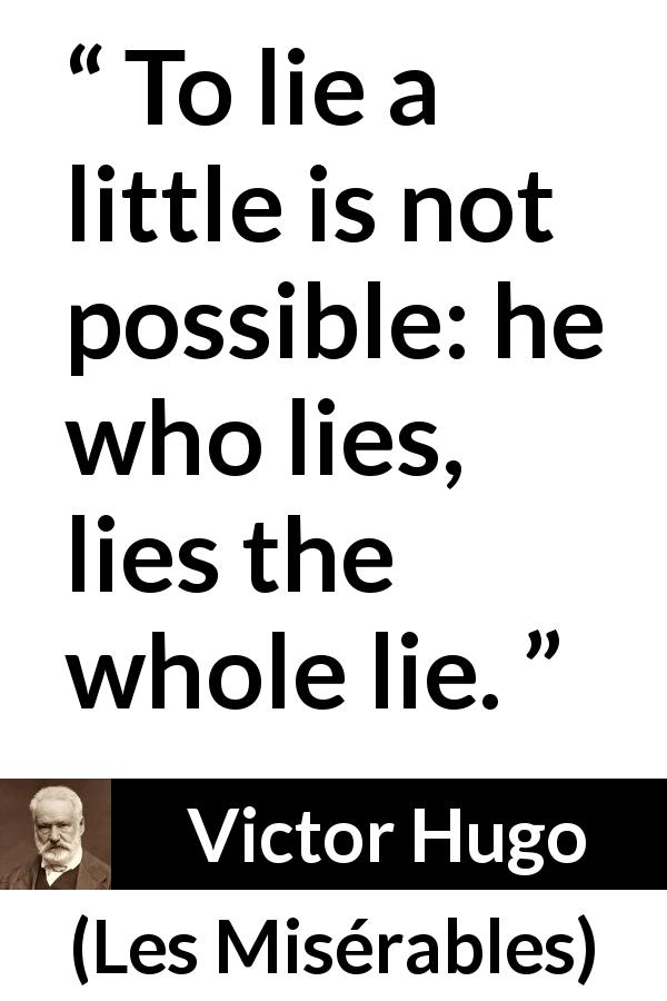 Victor Hugo quote about lie from Les Misérables - To lie a little is not possible: he who lies, lies the whole lie.