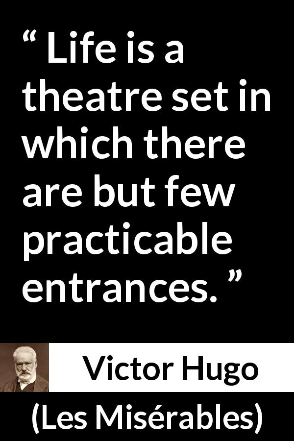 Victor Hugo quote about life from Les Misérables - Life is a theatre set in which there are but few practicable entrances.