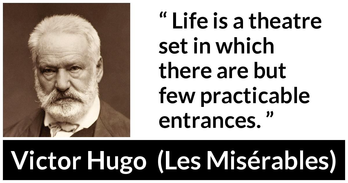 Victor Hugo quote about life from Les Misérables - Life is a theatre set in which there are but few practicable entrances.