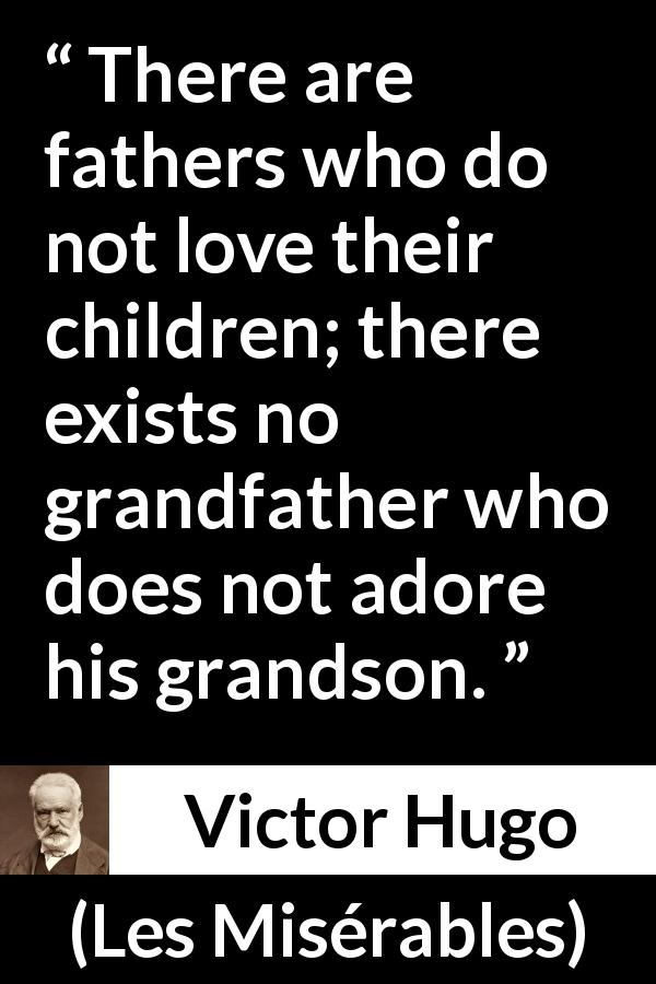 Victor Hugo quote about love from Les Misérables - There are fathers who do not love their children; there exists no grandfather who does not adore his grandson.