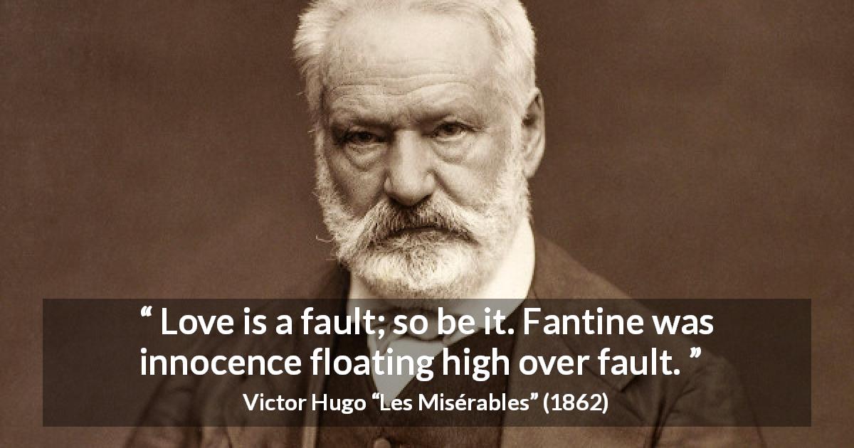 Victor Hugo quote about love from Les Misérables - Love is a fault; so be it. Fantine was innocence floating high over fault.