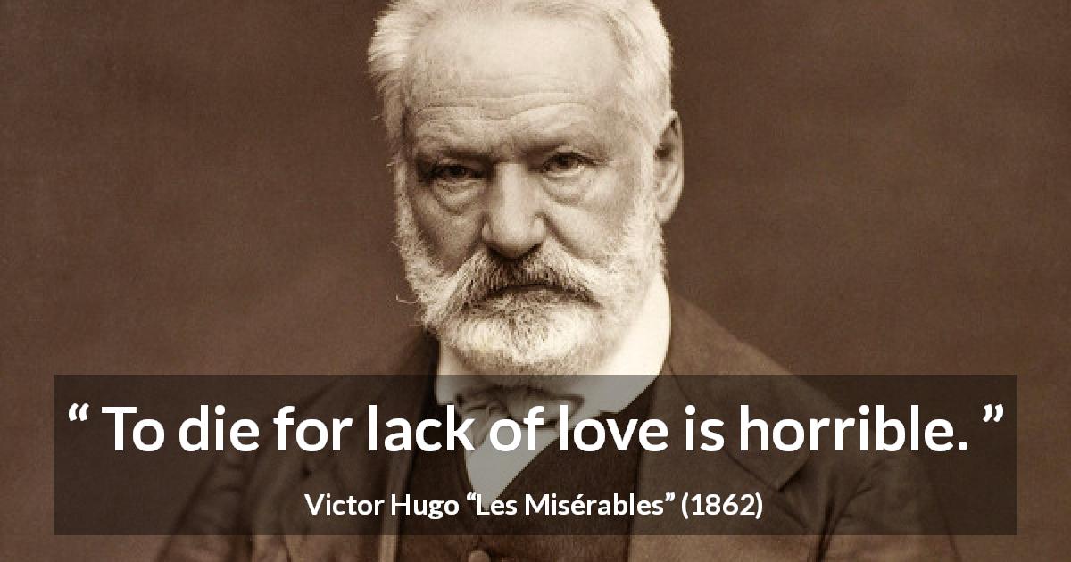 Victor Hugo quote about love from Les Misérables - To die for lack of love is horrible.