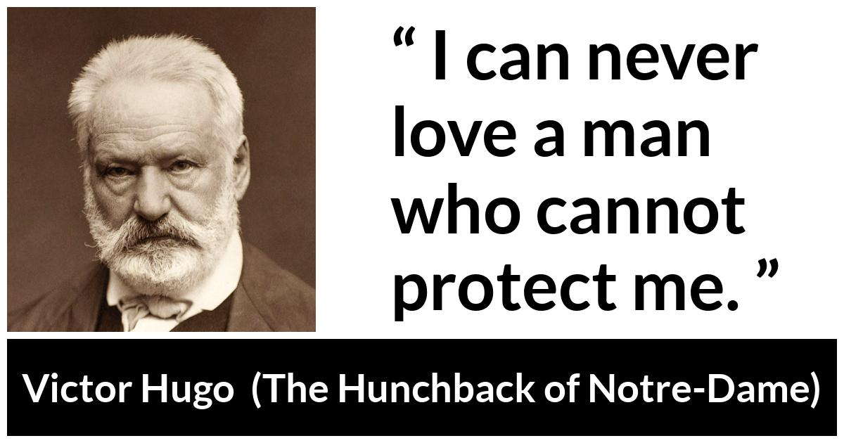 Victor Hugo about love (“The Hunchback of Notre-Dame”, 1831) Victor Hugo about love (“The Hunchback of Notre-Dame”, 1831) - I can never love a man who cannot protect me.