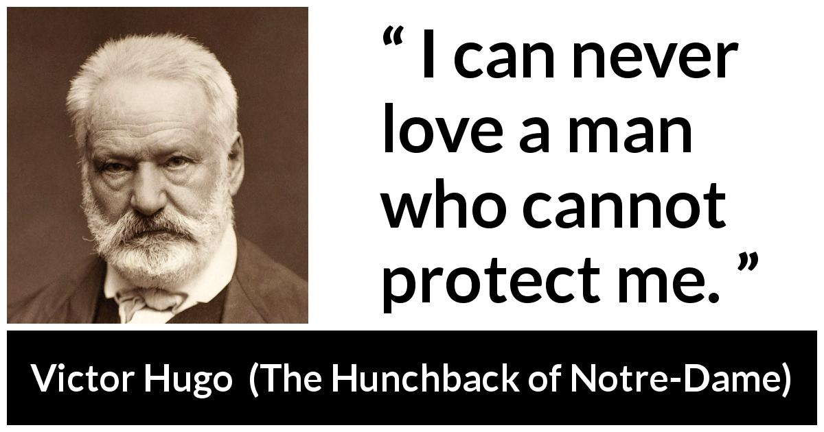 Victor Hugo quote about love from The Hunchback of Notre-Dame - I can never love a man who cannot protect me.