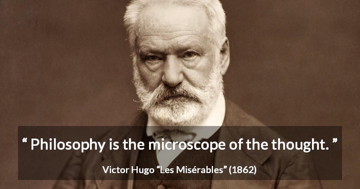Victor Hugo quote about philosophy from Les Misérables - Philosophy is the microscope of the thought.