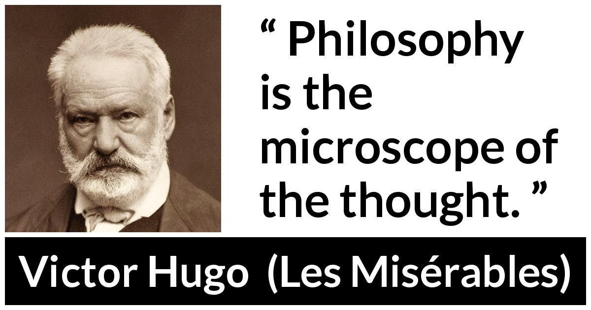 Victor Hugo quote about philosophy from Les Misérables - Philosophy is the microscope of the thought.