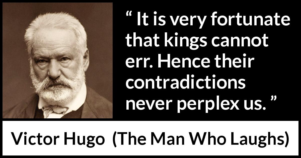 Victor Hugo quote about power from The Man Who Laughs - It is very fortunate that kings cannot err. Hence their contradictions never perplex us.
