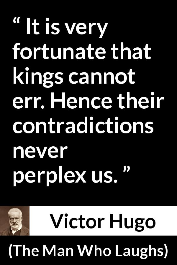 Victor Hugo quote about power from The Man Who Laughs - It is very fortunate that kings cannot err. Hence their contradictions never perplex us.