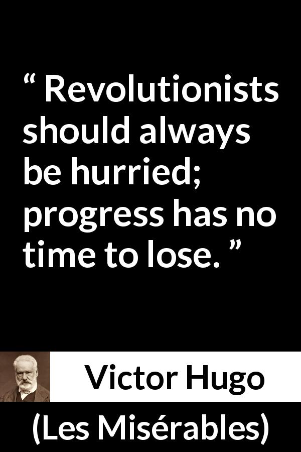 Victor Hugo quote about revolution from Les Misérables - Revolutionists should always be hurried; progress has no time to lose.