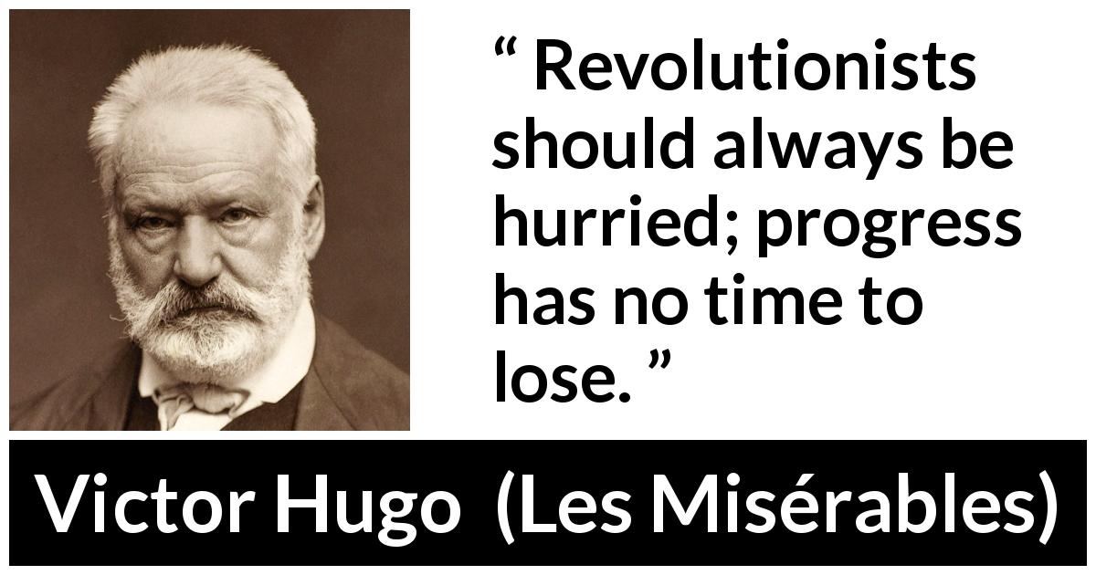 Victor Hugo quote about revolution from Les Misérables - Revolutionists should always be hurried; progress has no time to lose.
