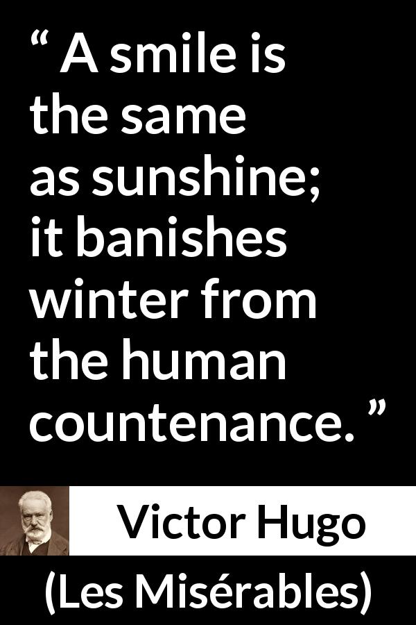 Victor Hugo quote about smile from Les Misérables - A smile is the same as sunshine; it banishes winter from the human countenance.