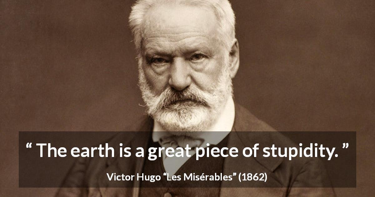 Victor Hugo quote about stupidity from Les Misérables - The earth is a great piece of stupidity.