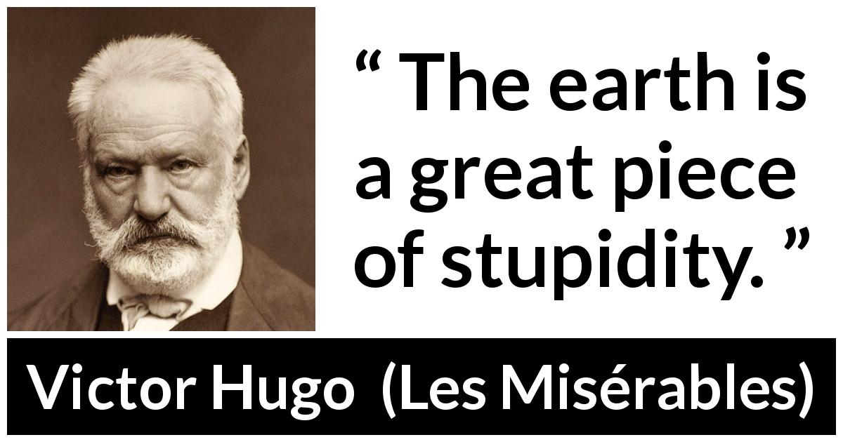 Victor Hugo quote about stupidity from Les Misérables - The earth is a great piece of stupidity.